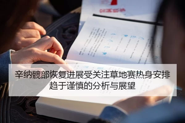 辛纳髋部恢复进展受关注草地赛热身安排趋于谨慎的分析与展望