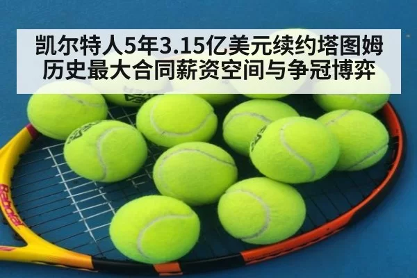 凯尔特人5年3.15亿美元续约塔图姆 历史最大合同薪资空间与争冠博弈