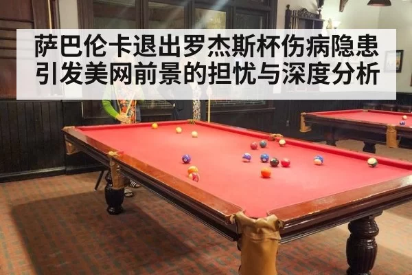 萨巴伦卡退出罗杰斯杯伤病隐患引发美网前景的担忧与深度分析