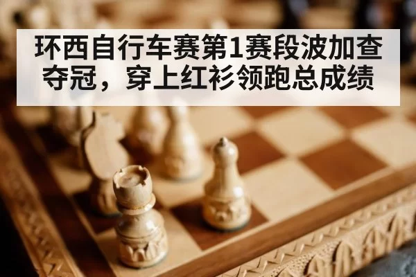 环西自行车赛第1赛段波加查夺冠，穿上红衫领跑总成绩