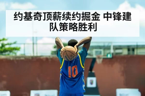 约基奇顶薪续约掘金 中锋建队策略胜利