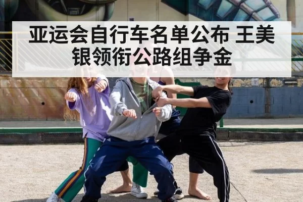亚运会自行车名单公布 王美银领衔公路组争金