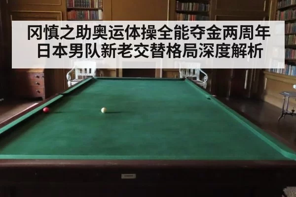 冈慎之助奥运体操全能夺金两周年日本男队新老交替格局深度解析